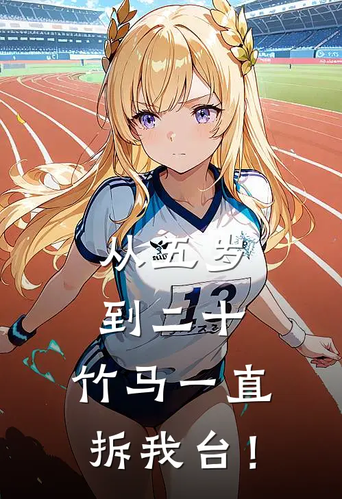 从五岁到二十，竹马一直拆我台！江临姜小满热门的小说_热门小说在线阅读从五岁到二十，竹马一直拆我台！江临姜小满