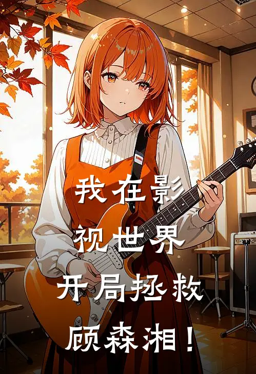 我在影视世界，开局拯救顾森湘！