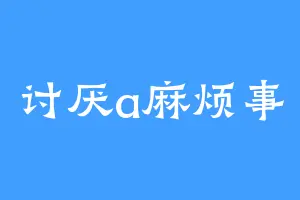 讨厌a麻烦事