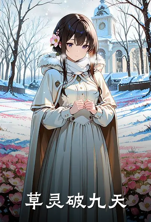 草灵破九天林千歌李天渡免费小说全集_小说免费完结草灵破九天林千歌李天渡