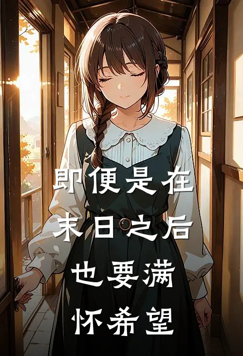 即便是在末日之后，也要满怀希望梦瑶安真真免费小说大全_完结的小说即便是在末日之后，也要满怀希望(梦瑶安真真)