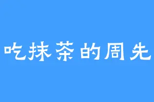 爱吃抹茶的周先生