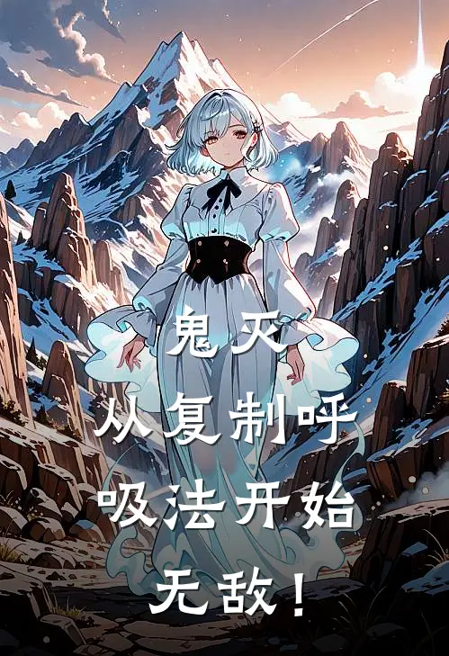 鬼灭：从复制呼吸法开始无敌！白泽千叶萤完结小说_免费小说在线看鬼灭：从复制呼吸法开始无敌！白泽千叶萤