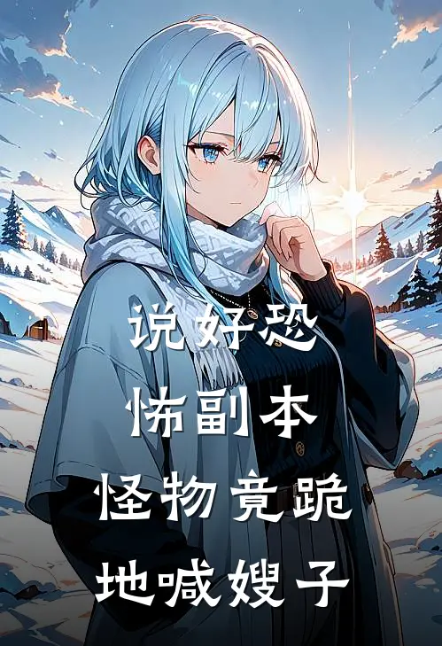 说好恐怖副本，怪物竟跪地喊嫂子(楚甜段清野)全集阅读_说好恐怖副本，怪物竟跪地喊嫂子最新章节阅读