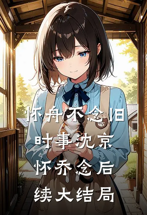 怀舟不念旧时事沈京怀乔念后续大结局